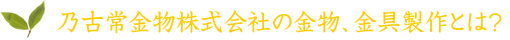 乃古常金物株式会社の金物、金具製作とは？